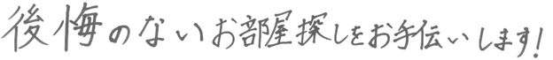 後悔のないお部屋探しをお手伝いします!